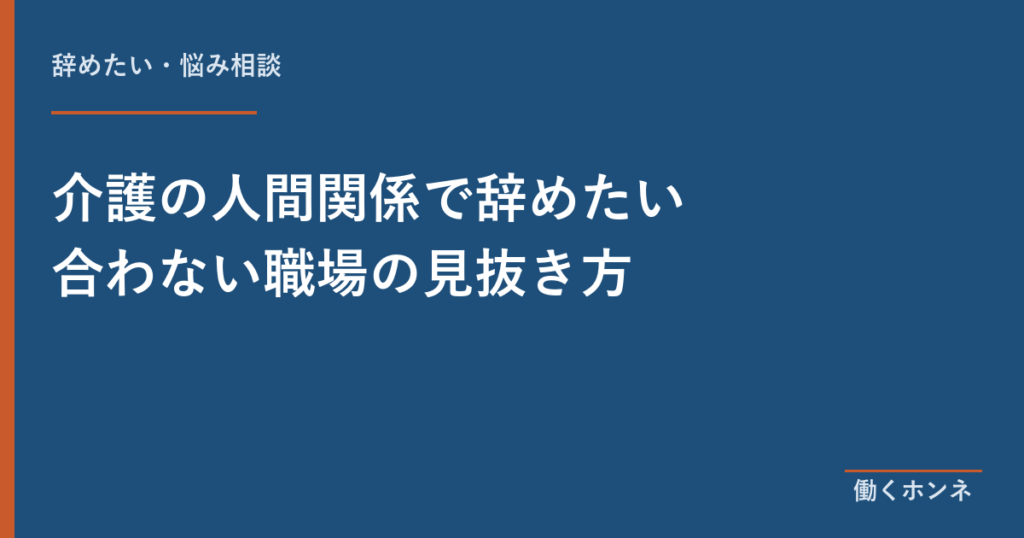 介護の人間関係で辞めたい 合わない職場の見抜き方