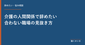 介護の人間関係で辞めたい 合わない職場の見抜き方