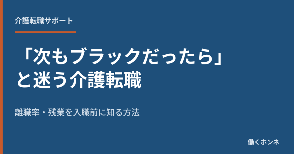 「次もブラックだったら」と迷う介護転職 離職率・残業を入職前に知る方法